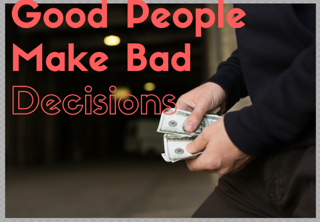 Good People, Make Bad Decisions