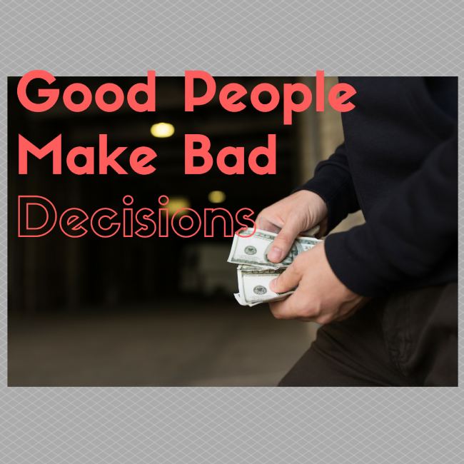 Good People, Make Bad Decisions