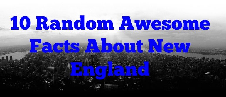 10 Random Awesome Facts About New England