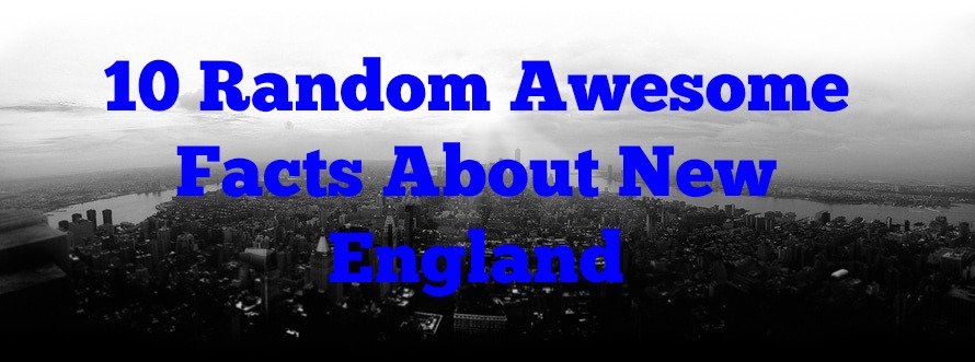 10 Random Awesome Facts About New England