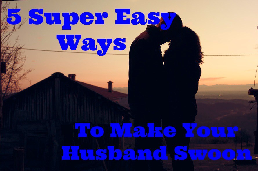 5 Super Easy Ways to Make your Husband Swoon
