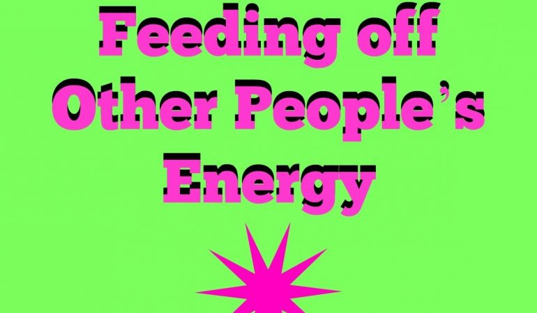 The Pros and Cons of Feeding off Other People’s Energy